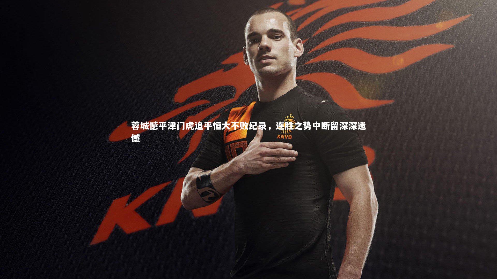 蓉城憾平津门虎追平恒大不败纪录，连胜之势中断留深深遗憾