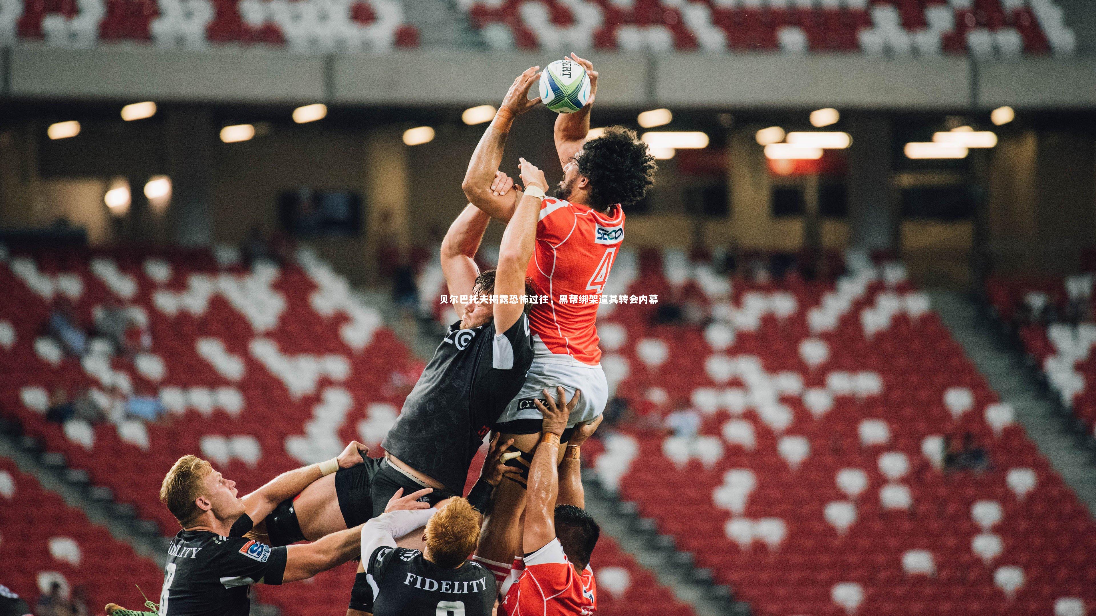 贝尔巴托夫揭露恐怖过往,黑帮绑架逼其转会内幕