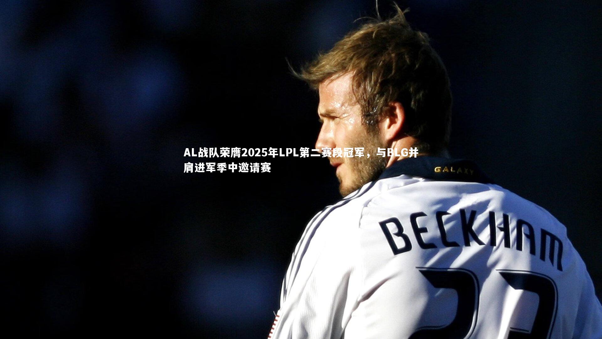 开云体育官网-AL战队荣膺2025年LPL第二赛段冠军，与BLG并肩进军季中邀请赛