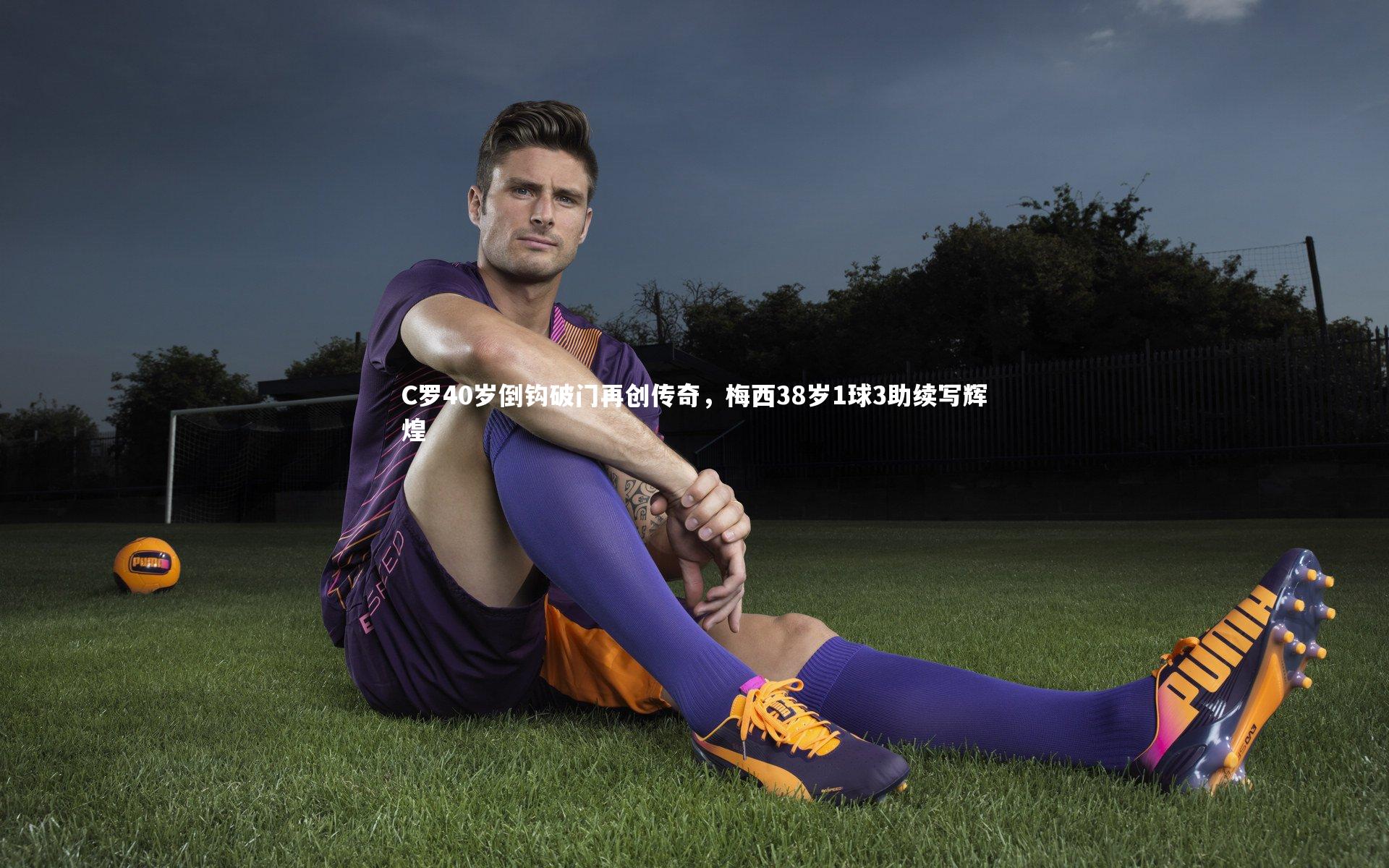 C罗40岁倒钩破门再创传奇，梅西38岁1球3助续写辉煌