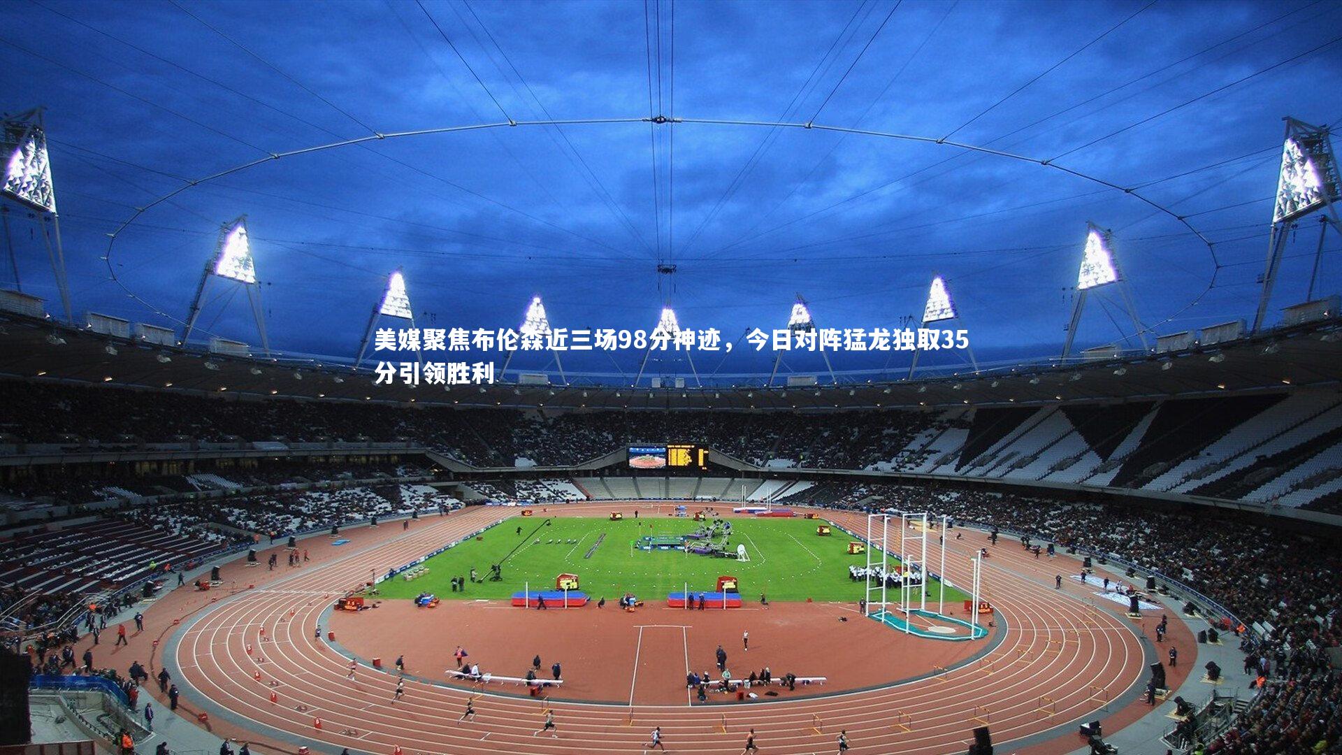 开云体育官网：美媒聚焦布伦森近三场98分神迹，今日对阵猛龙独取35分引领胜利