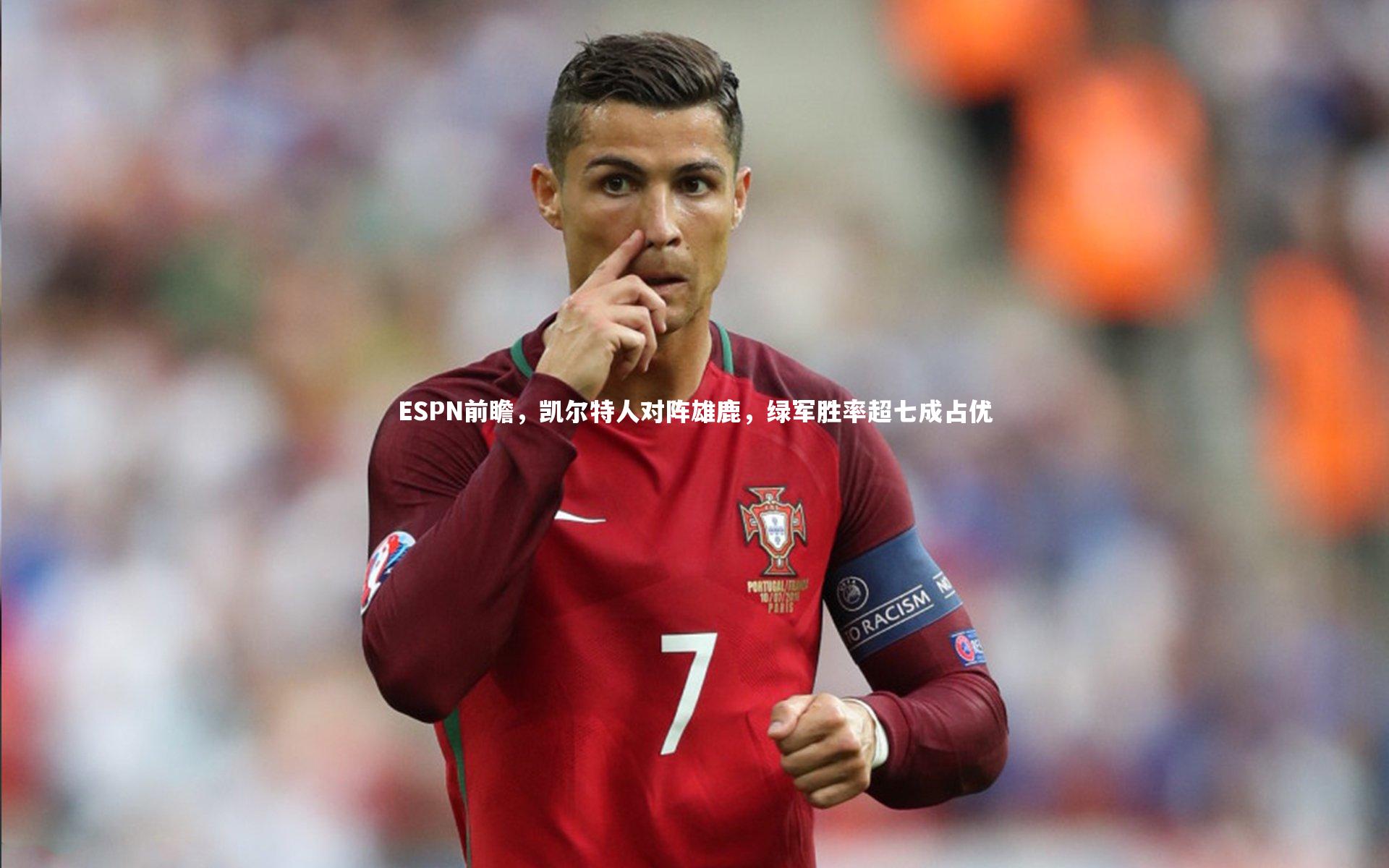 ESPN前瞻，凯尔特人对阵雄鹿，绿军胜率超七成占优