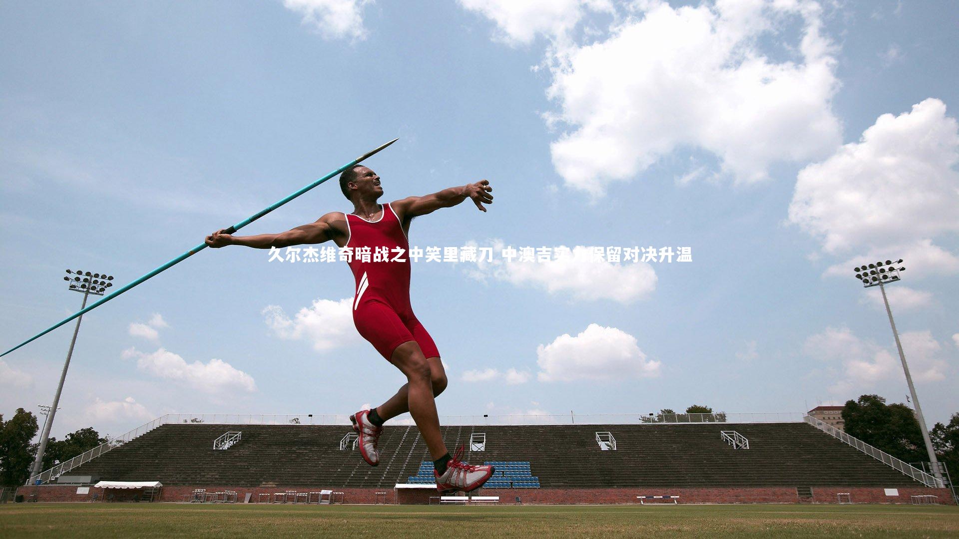 久尔杰维奇暗战之中笑里藏刀 中澳吉实力保留对决升温