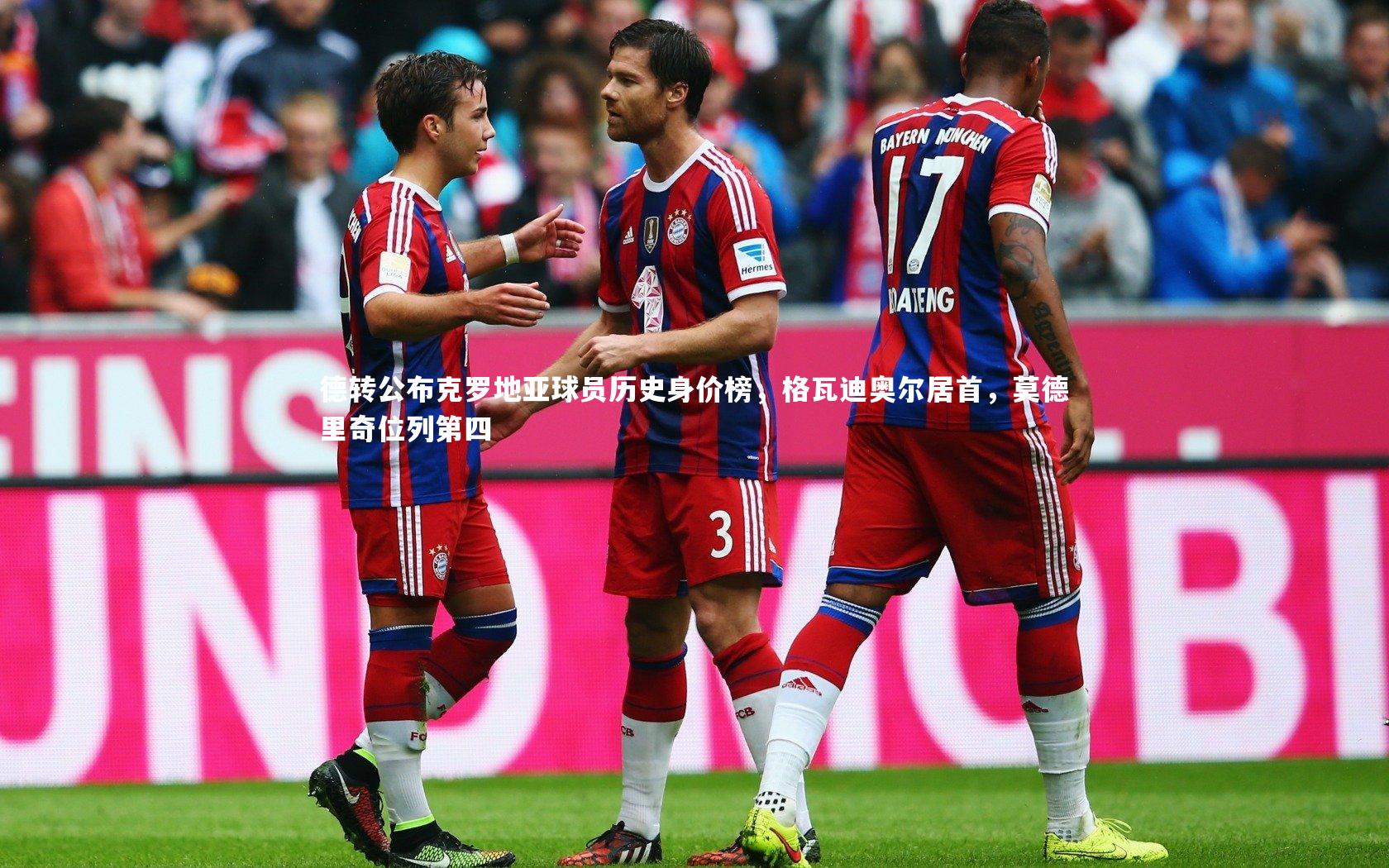 开云体育：德转公布克罗地亚球员历史身价榜，格瓦迪奥尔居首，莫德里奇位列第四