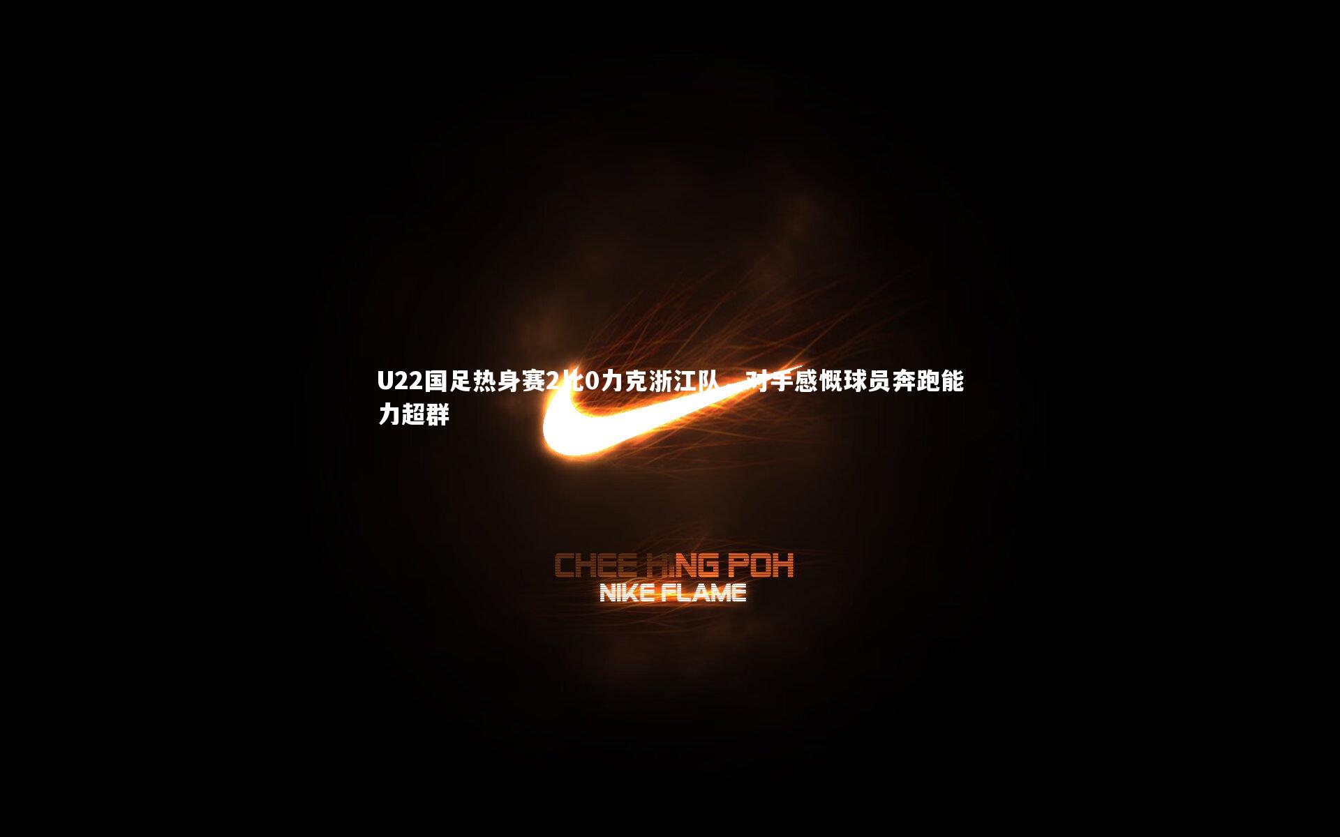 开云体育平台_U22国足热身赛2比0力克浙江队，对手感慨球员奔跑能力超群